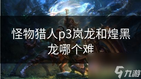 怪物猎人p3岚龙和煌黑龙哪个难