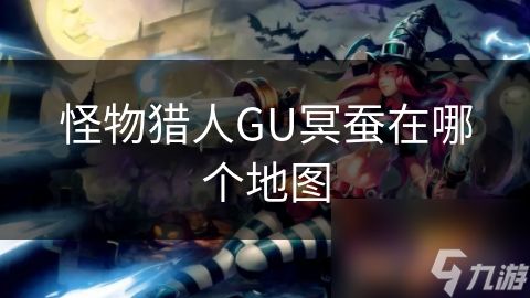 怪物猎人GU冥蚕在哪个地图