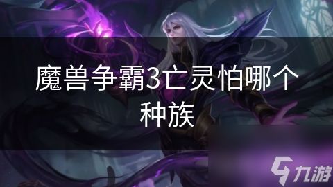 <a id='link_pop' class='keyword-tag' href='https://www.9game.cn/mszbhlzz/'>魔兽争霸3</a>亡灵怕哪个种族