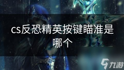 cs反恐精英按键瞄准是哪个