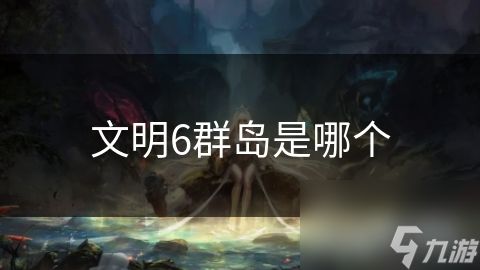 文明6群岛是哪个