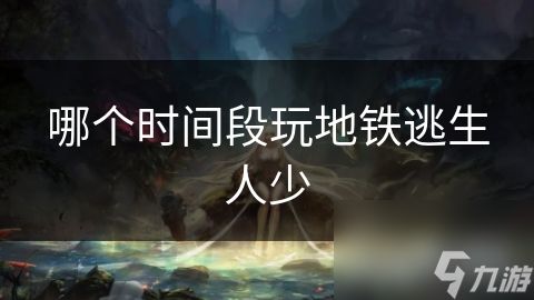 哪个时间段玩地铁逃生人少