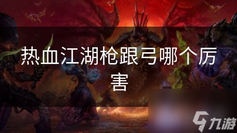 热血江湖枪跟弓哪个厉害