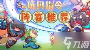 玩具指令最强阵容如何搭配-玩具指令阵容选择全攻略