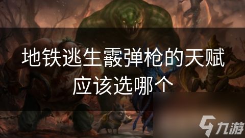 地铁逃生霰弹枪的天赋应该选哪个