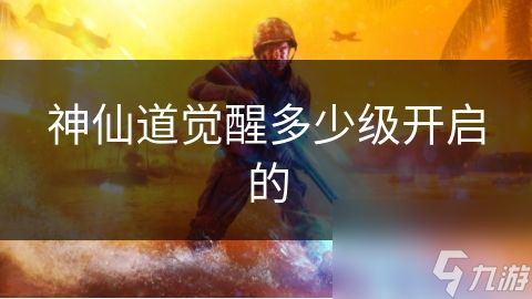 神仙道觉醒多少级开启的