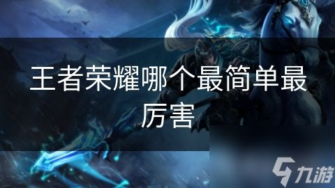 王者荣耀哪个最简单最厉害