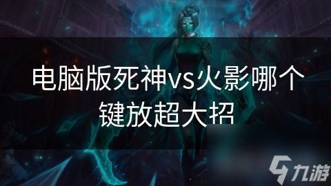 电脑版死神vs火影哪个键放超大招