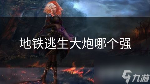 地铁逃生大炮哪个强