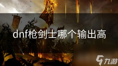 dnf枪剑士哪个输出高