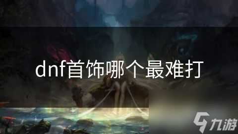 dnf首饰哪个最难打