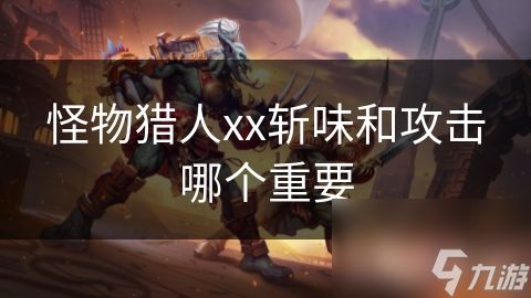 怪物猎人xx斩味和攻击哪个重要