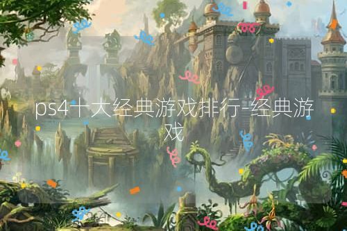 ps4十大经典游戏排行-经典游戏