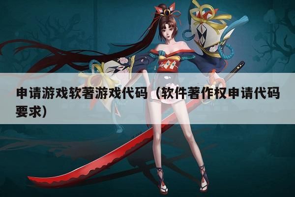 申请游戏软著游戏代码（软件著作权申请代码要求）