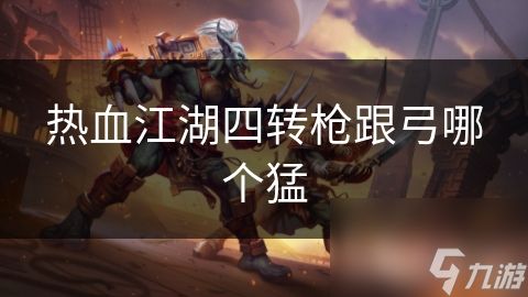 热血江湖四转枪跟弓哪个猛
