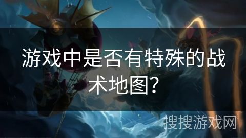 游戏中是否有特殊的战术地图？