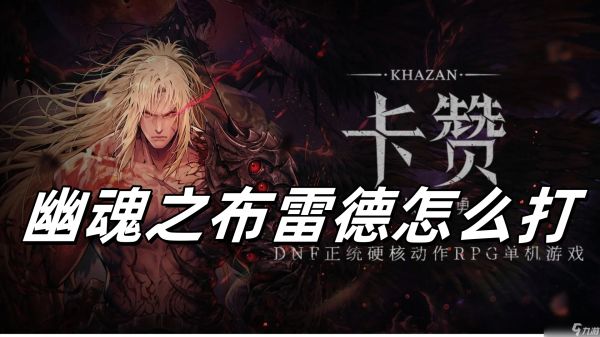 第一狂战士卡赞幽魂之布雷德打法解析-幽魂之布雷德怎么打