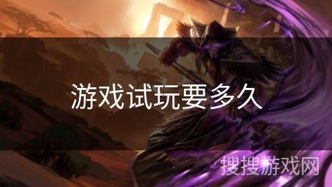 游戏试玩要多久