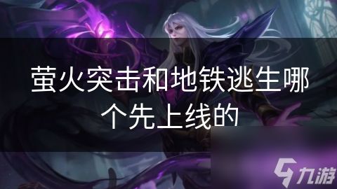 <a id='link_pop' class='keyword-tag' href='https://www.9game.cn/yinghuotuji/'>萤火突击</a>和地铁逃生哪个先上线的