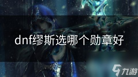 dnf缪斯选哪个勋章好