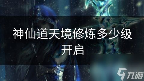 神仙道天境修炼多少级开启