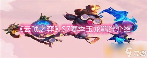 《云顶之弈》S7赛季玉龙羁绊介绍