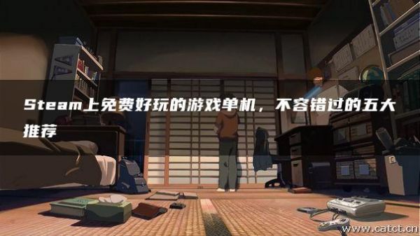 Steam上免费好玩的游戏单机，不容错过的五大推荐