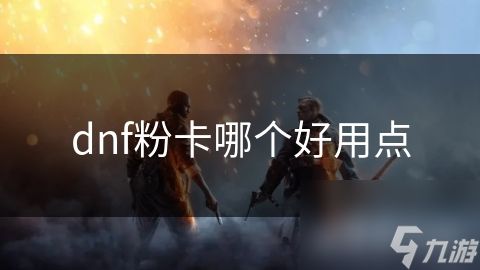 dnf粉卡哪个好用点