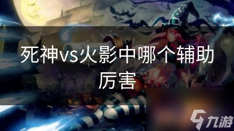死神vs火影中哪个辅助厉害