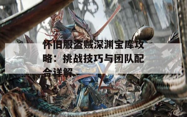 怀旧服盗贼深渊宝库攻略：挑战技巧与团队配合详解 第1张