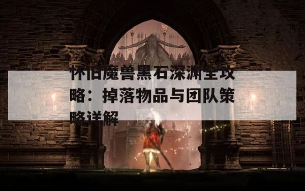 怀旧魔兽黑石深渊全攻略：掉落物品与团队策略详解 第1张