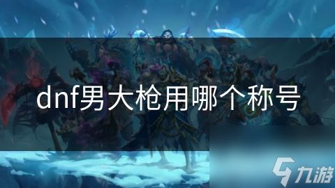 dnf男大枪用哪个称号