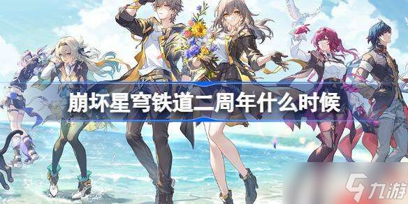崩坏星穹铁道二周年什么时候 崩坏星穹铁道二周年时间介绍