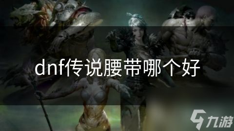 dnf传说腰带哪个好