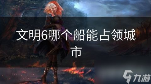 文明6哪个船能占领城市