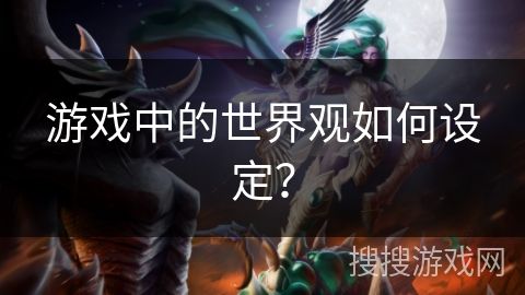 游戏中的世界观如何设定？