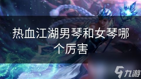 热血江湖男琴和女琴哪个厉害