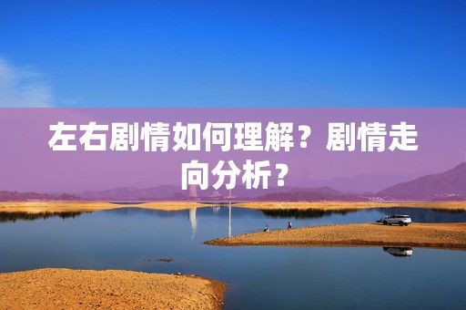 左右剧情如何理解？剧情走向分析？