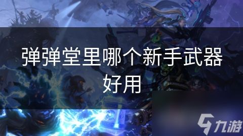 弹弹堂里哪个新手武器好用