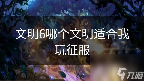 文明6哪个文明适合我玩征服