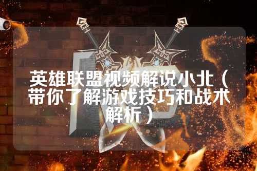 英雄联盟视频解说小北（带你了解游戏技巧和战术解析）