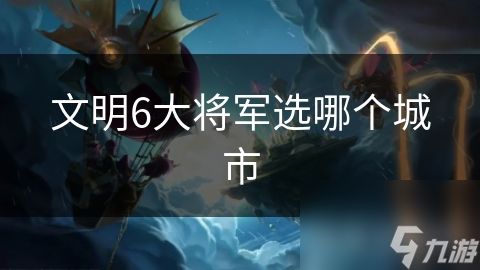 文明6大将军选哪个城市
