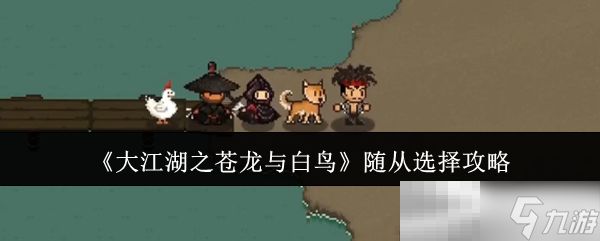 《大江湖之苍龙与白鸟》随从选择攻略