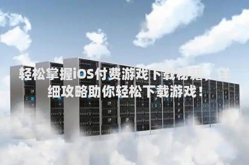 轻松掌握iOS付费游戏下载秘籍，详细攻略助你轻松下载游戏！