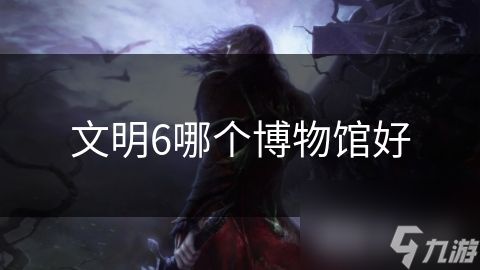 文明6哪个博物馆好