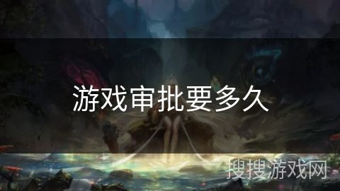 游戏审批要多久
