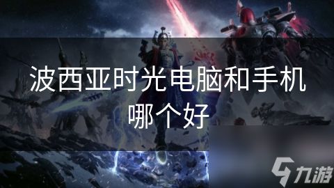 波西亚时光电脑和手机哪个好