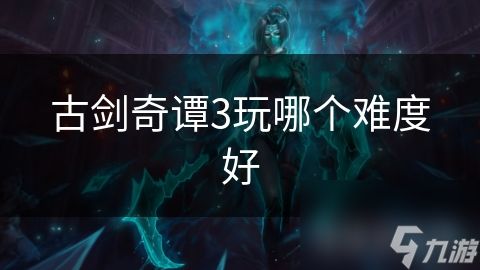 古剑奇谭3玩哪个难度好