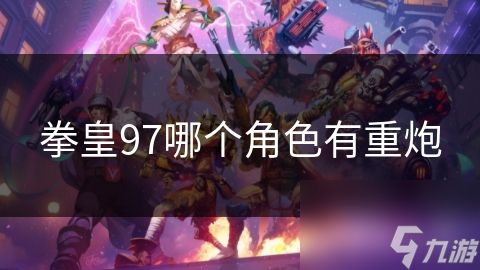 拳皇97哪个角色有重炮