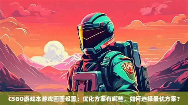 CSGO游戏本游戏画面设置：优化方案有哪些，如何选择最优方案？